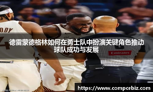 德雷蒙德格林如何在勇士队中扮演关键角色推动球队成功与发展